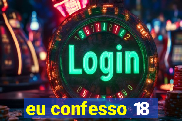 eu confesso 18